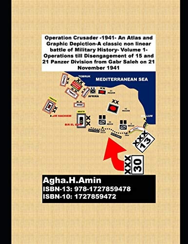 Operation Crusader -1941- An Atlas and Graphic Depiction-A Classic Non Linear Battle of Military History Volume 1-Operations Till Disengagement of 15 and 21 Panzer Division from Gabr Saleh on 21 November 1941