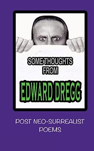 Some Thoughts from Edward Dregg Post Neo-Surrealist Poems