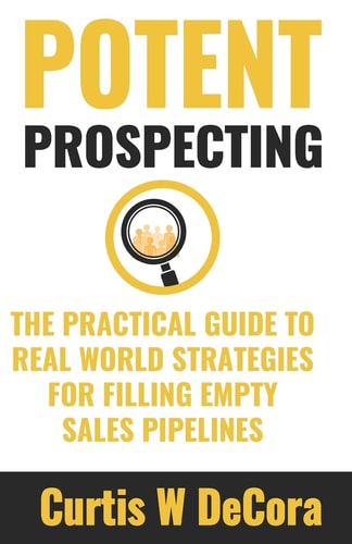 Potent Prospecting The Practical Guide to Real-World Strategies for Filling Empty Pipelines.