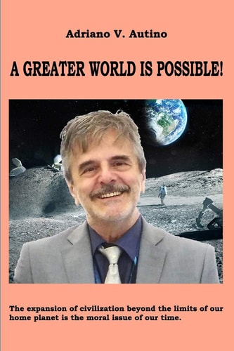 A Greater World Is Possible The Expansion of Civilization Beyond the Limits of Our Home Planet Is the Moral Issue of Our Time