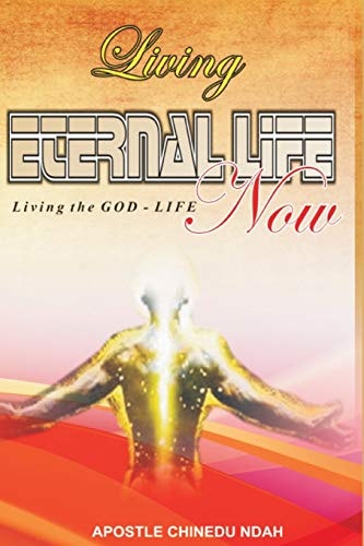 Living Eternal Life Now Living the GOD-LIFE, Now