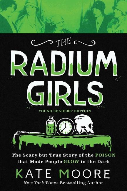 The Radium Girls: Young Readers Edition: The Scary But True Story of the Poison That Made People Glow in the Dark