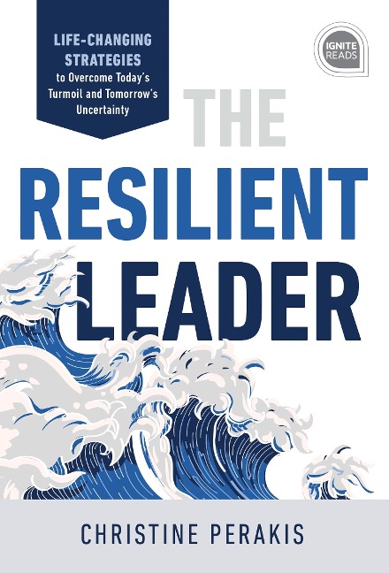 The Resilient Leader: Life Changing Strategies to Overcome Todays Turmoil and Tomorrows Uncertainty