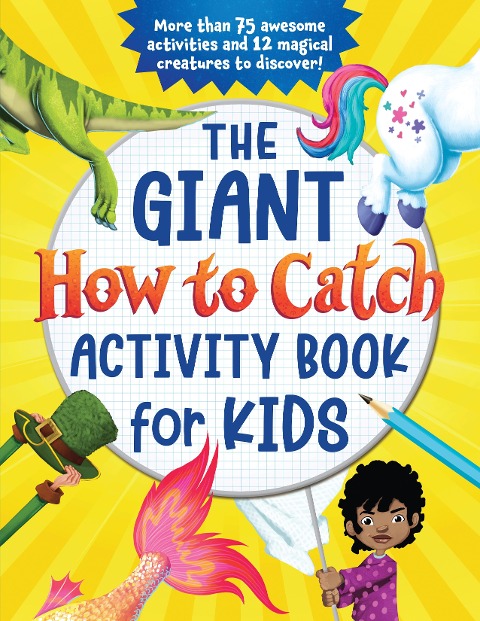The Giant How to Catch Activity Book for Kids: More Than 75 Awesome Activities and 12 Magical Creatures to Discover!