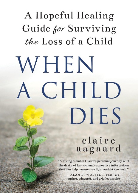 When a Child Dies: A Hopeful Healing Guide for Surviving the Loss of a Child