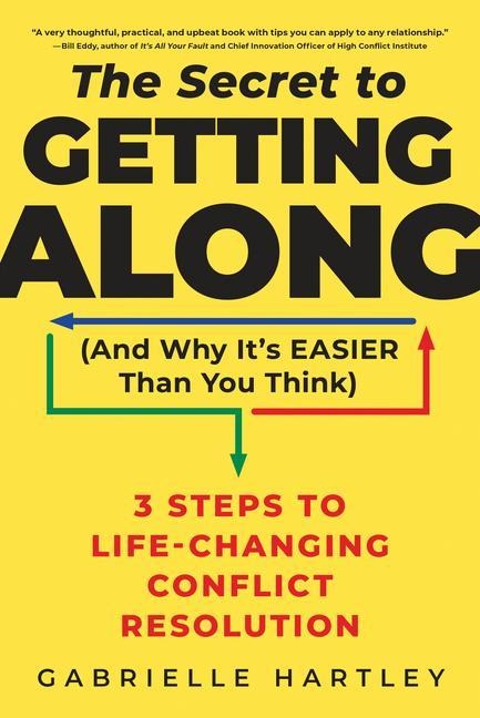The Secret to Getting Along (and Why Its Easier Than You Think): 3 Steps to Life-Changing Conflict Resolution