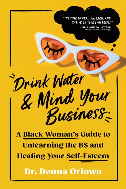 Drink Water and Mind Your Business: A Black Woman's Guide to Unlearning the Bs and Healing Your Self-Esteem