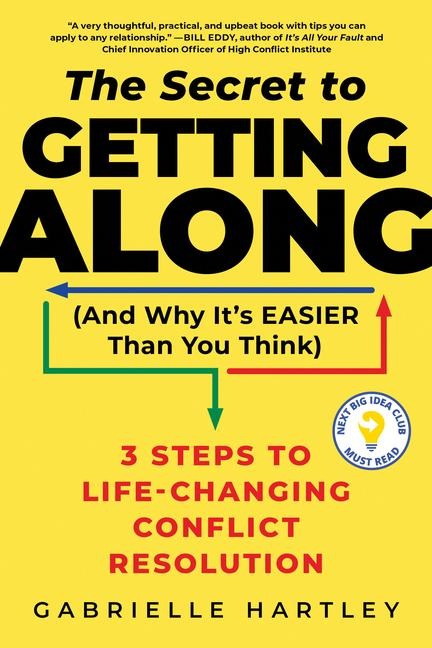 The Secret to Getting Along (and Why Its Easier Than You Think): 3 Steps to Life-Changing Conflict Resolution