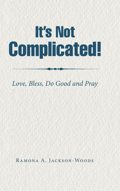 Its Not Complicated!: Love, Bless, Do Good and Pray