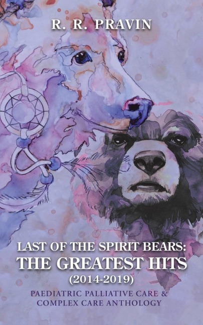 Last of the Spirit Bears: the Greatest Hits (2014-2019): Paediatric Palliative Care & Complex Care Anthology