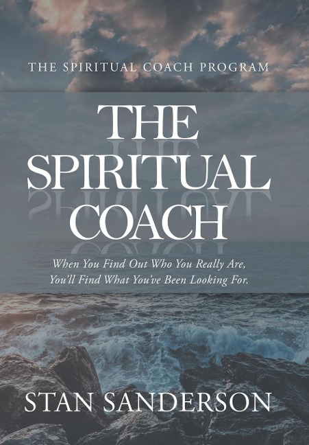 The Spiritual Coach: When You Find out Who You Really Are, YouLl Find What YouVe Been Looking For.
