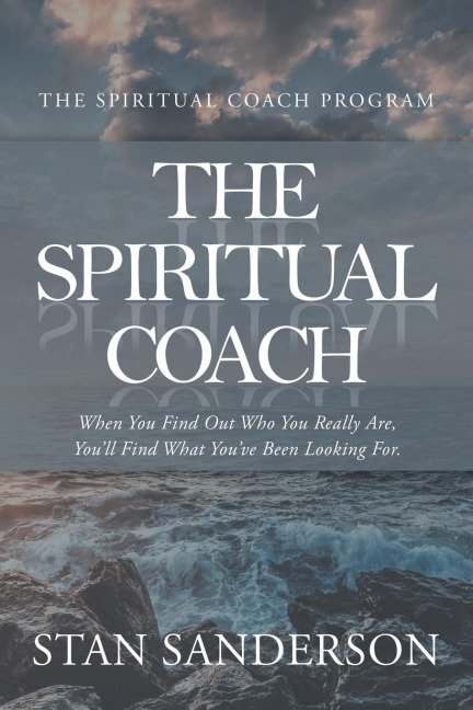The Spiritual Coach: When You Find out Who You Really Are, YouLl Find What YouVe Been Looking For.