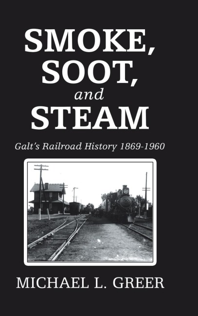 Smoke, Soot, and Steam: Galts Railroad History 1869-1960