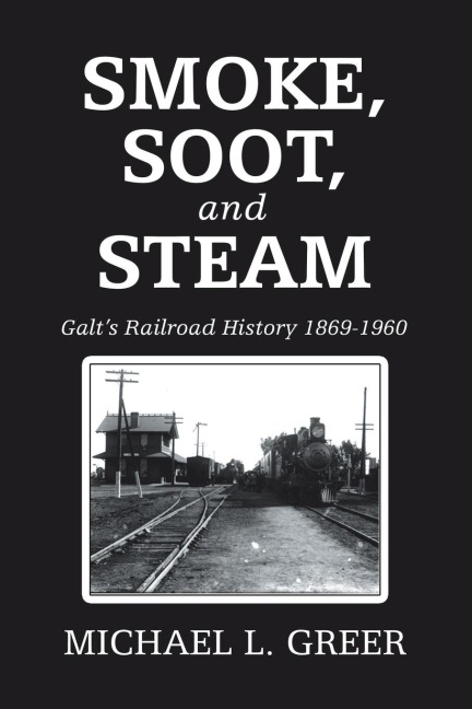 Smoke, Soot, and Steam: Galts Railroad History 1869-1960