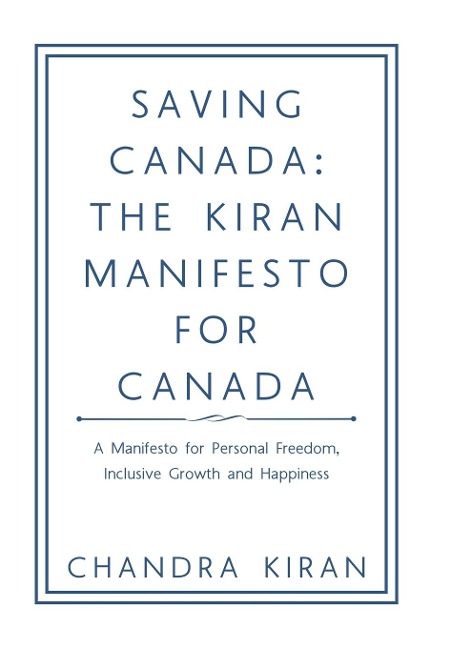 Saving Canada: the Kiran Manifesto for Canada: A Manifesto for Personal Freedom, Inclusive Growth and Happiness