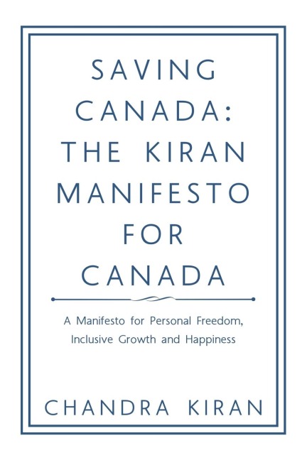 Saving Canada: the Kiran Manifesto for Canada: A Manifesto for Personal Freedom, Inclusive Growth and Happiness