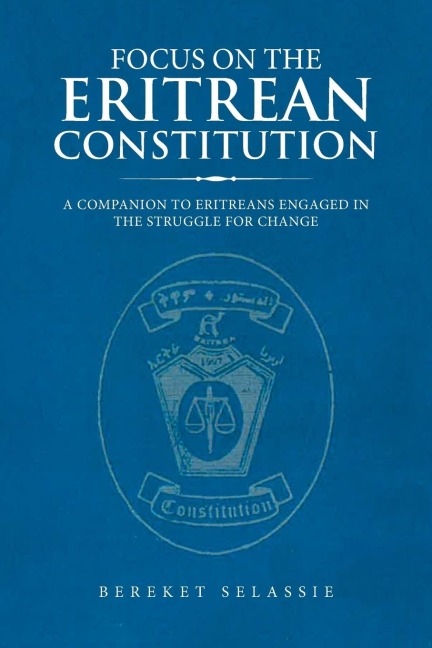 Focus on the Eritrean Constitution: A Companion to Eritreans Engaged in the Struggle for Change
