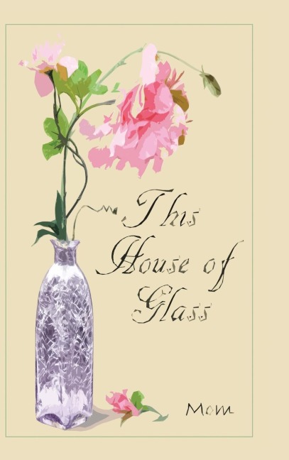 This  House  of  Glass: A Mothers Portrayal of Love, Loss and Hope