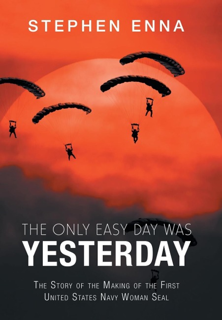 The Only Easy Day Was Yesterday: The Story of the Making of the First United States Navy Woman Seal