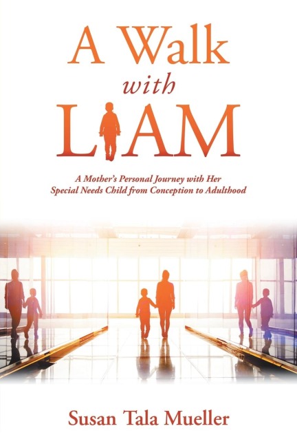 A Walk with Liam: A Mother's Personal Journey with Her Special Needs Child from Conception to Adulthood