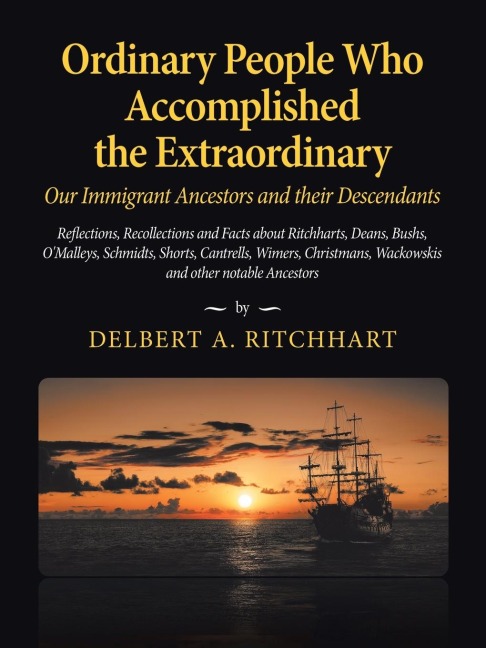 Ordinary People Who Accomplished the Extraordinary--Our Immigrant Ancestors and Their Descendants: Reflections, Recollections and Facts About Ritchharts, Deans, Bushs, Omalleys,Schmidts, Shorts, Cantrells, Wimers, Christmans, Wackowskis and Other Notable
