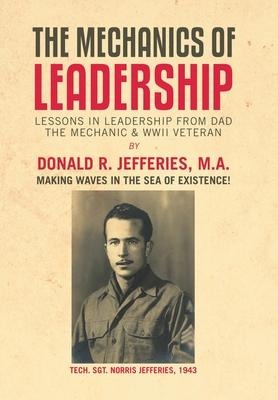 The Mechanics of Leadership: Lessons in Leadership from Dad the Mechanic & Wwii Veteran