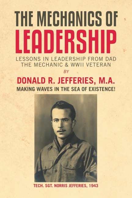 The Mechanics of Leadership: Lessons in Leadership from Dad the Mechanic & Wwii Veteran