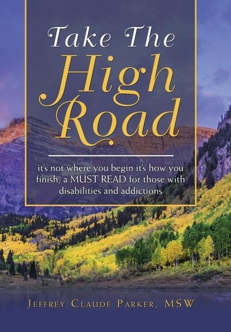 Take the High Road: Its Not Where You Begin Its How You Finish; a Must Read for Those with Disabilities and Addictions