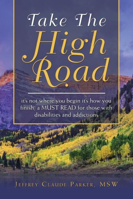 Take the High Road: Its Not Where You Begin Its How You Finish; a Must Read for Those with Disabilities and Addictions