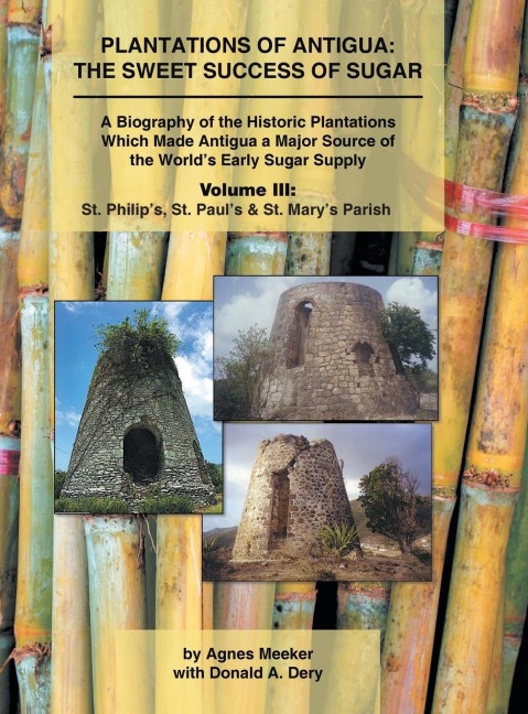 Plantations of Antigua: the Sweet Success of Sugar (Volume 3): A Biography of the Historic Plantations  Which Made Antigua a Major Source of the Worlds Early Sugar Supply
