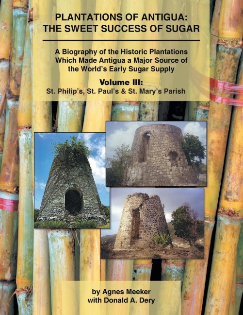 Plantations of Antigua: the Sweet Success of Sugar (Volume 3): A Biography of the Historic Plantations  Which Made Antigua a Major Source of the Worlds Early Sugar Supply