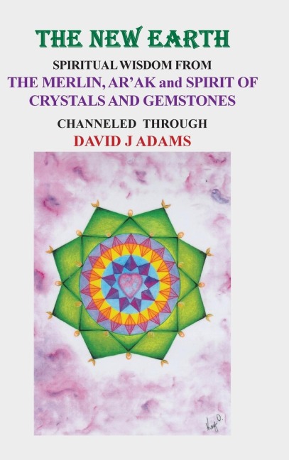 The New Earth: Spiritual Wisdom from  the Merlin, ArAk, and Spirit of Crystals and Gemstones