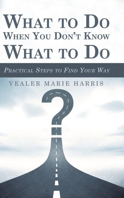 What to Do When You Dont Know What to Do: Practical Steps to Find Your Way