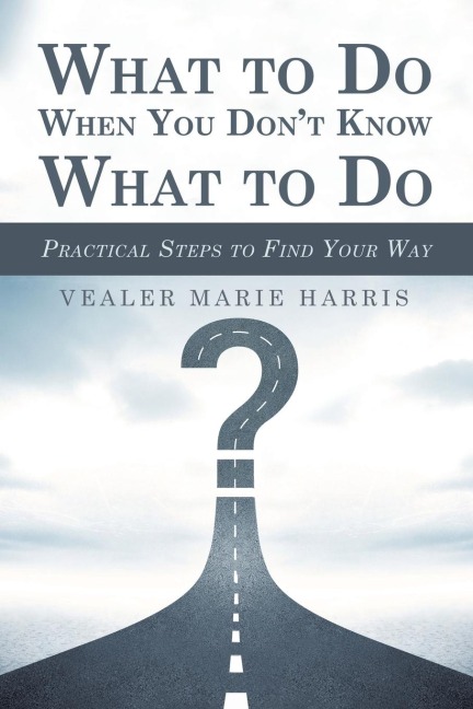 What to Do When You Dont Know What to Do: Practical Steps to Find Your Way