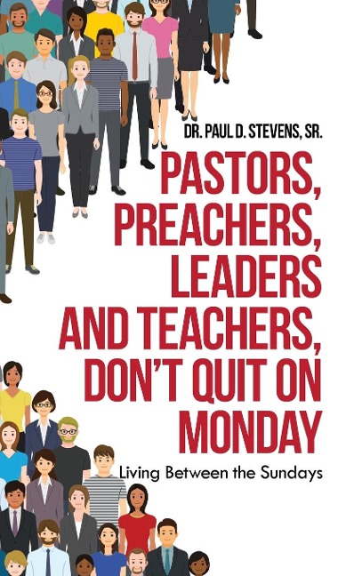 Pastors, Preachers, Leaders and Teachers, Dont Quit on Monday: Living Between the Sundays