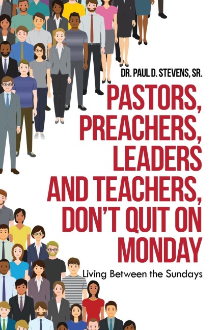 Pastors, Preachers, Leaders and Teachers, Don't Quit on Monday: Living Between the Sundays