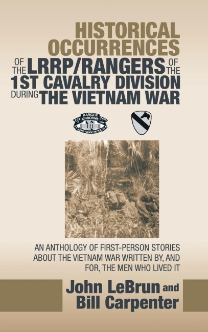 Historical Occurrences of the Lrrp/Rangers  of the 1St Cavalry Division During the Vietnam War: An Anthology of First-Person Stories About the Vietnam War Written By, and For, the Men Who Lived It