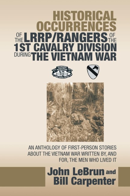 Historical Occurrences of the Lrrp/Rangers  of the 1St Cavalry Division During the Vietnam War: An Anthology of First-Person Stories About the Vietnam War Written By, and For, the Men Who Lived It