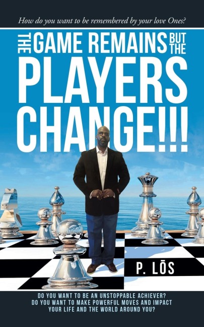 The Game Remains but the Players Change!!!: How Do You Want to Be Remembered by Your Love Ones?