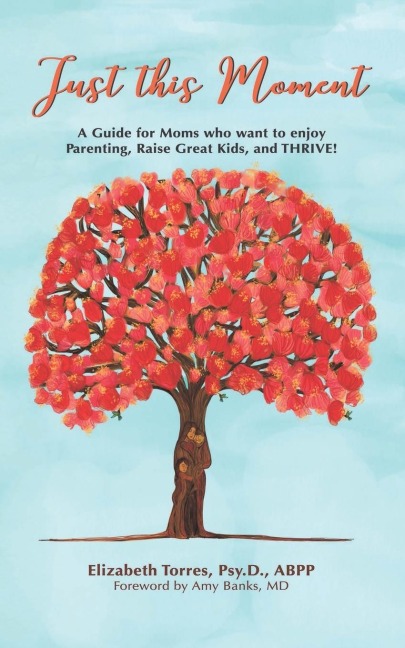 Just This Moment: A Guide for Moms Who Want to  Enjoy Parenting, Raise Great Kids and Thrive!