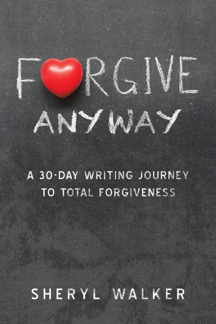 Forgive Anyway: A 30-Day Writing Journey  to Total Forgiveness
