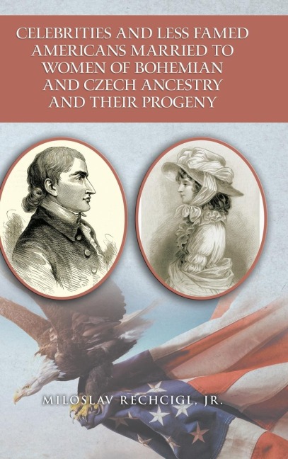 Celebrities and Less Famed Americans  Married to Women of Bohemian and Czech Ancestry  and Their Progeny: Bibliography, Biobibliographies and Vignettes, Historiography and Genealogy