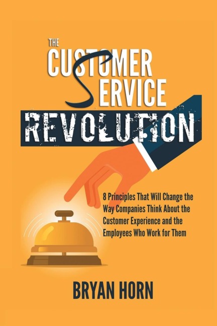 The Customer  Service  Revolution: 8 Principles That Will Change the Way Companies Think About the Customer Experience and the Employees Who Work for Them