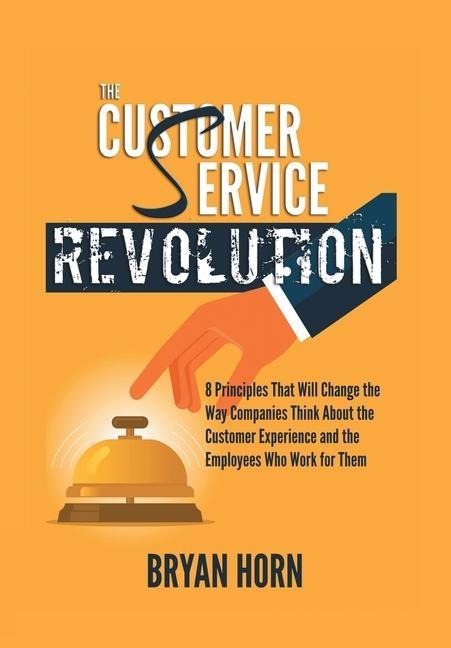 The Customer Service Revolution: 8 Principles That Will Change the Way Companies Think About the Customer Experience and the Employees Who Work for Them