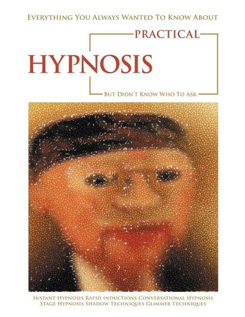 Everything You Always Wanted to Know About Practical Hypnosis but Didnt Know Who to Ask