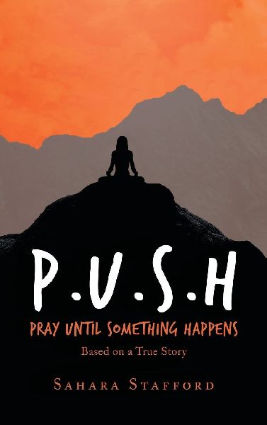 P.U.S.H Pray Until Something Happens: Based on a True Story