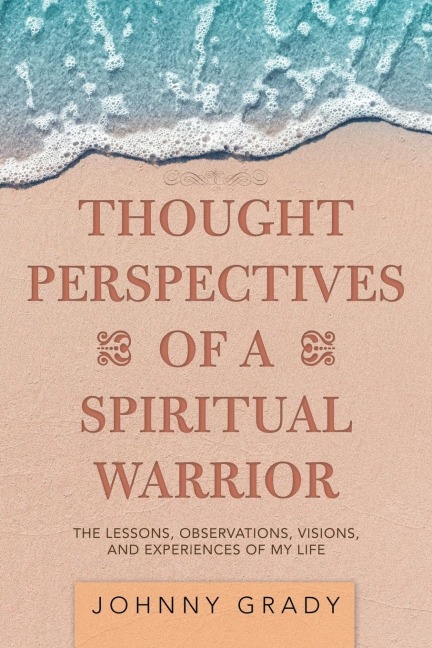 Thought Perspectives of a Spiritual Warrior: The Lessons, Observations, Visions, and Experiences of My Life