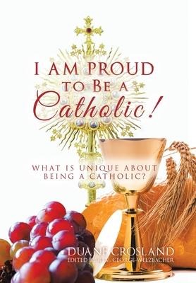 I Am Proud to Be a Catholic!: What Is Unique About Being a Catholic?