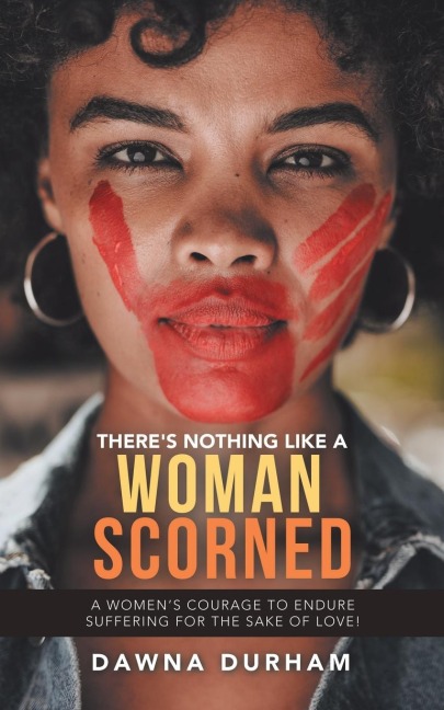 Theres Nothing Like a Woman Scorned: A Womens Courage to Endure Suffering for the Sake of Love!