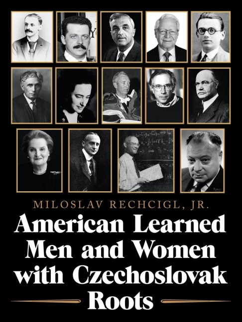 American Learned Men and Women  with Czechoslovak Roots: Intellectuals - Scholars and Scientists Who Made a Difference